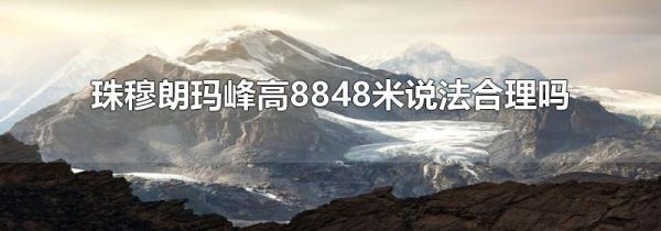 珠穆朗玛峰高8848米说法合理吗