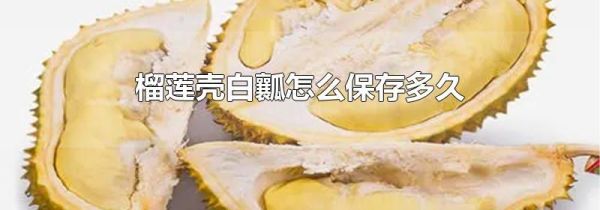 榴莲壳白瓤怎么保存多久