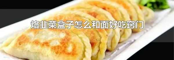 烙韭菜盒子怎么和面好吃窍门