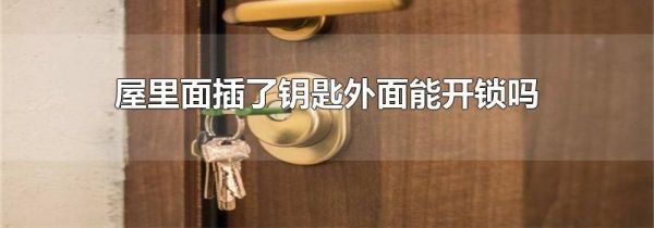 屋里面插了钥匙外面能开锁吗