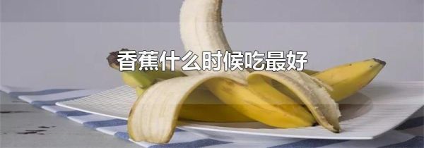 香蕉什么时候吃最好