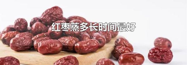 红枣蒸多长时间最好