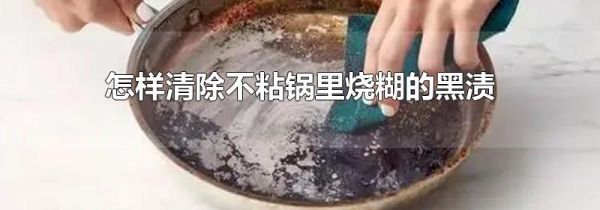 怎样清除不粘锅里烧糊的黑渍