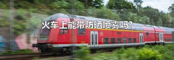 火车上能带防晒喷雾吗?