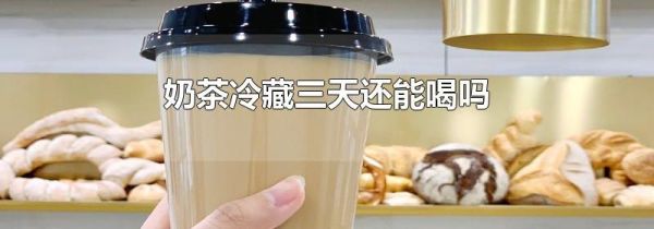 奶茶冷藏三天还能喝吗