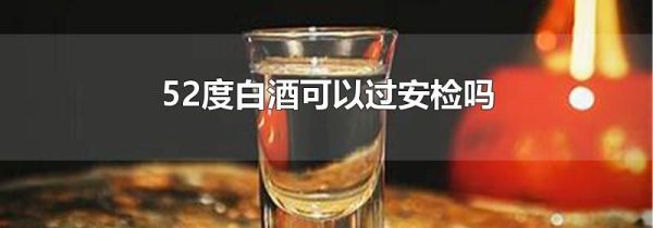 52度白酒可以过安检吗