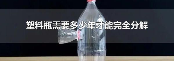 塑料瓶需要多少年才能完全分解