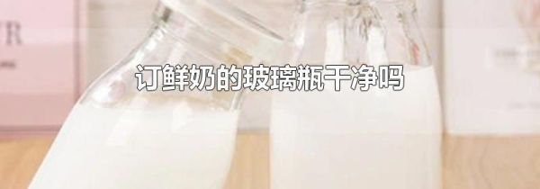 订鲜奶的玻璃瓶干净吗