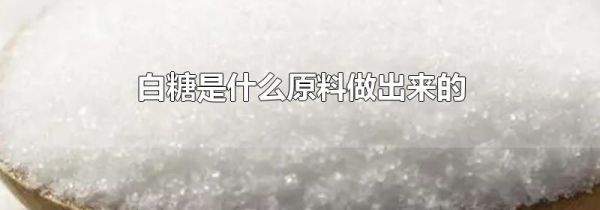 白糖是什么原料做出来的