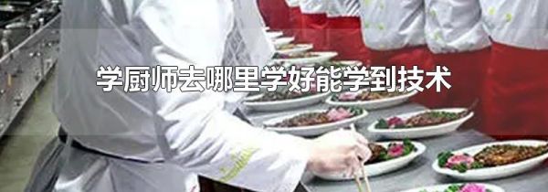 学厨师去哪里学好能学到技术