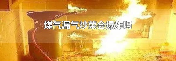 煤气漏气炒菜会爆炸吗