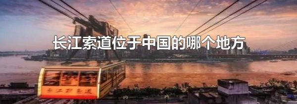 长江索道位于中国的哪个地方