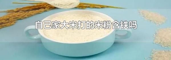自己家大米打的米粉含铁吗