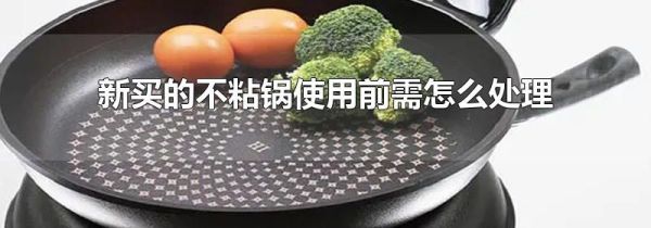 新买的不粘锅使用前需怎么处理