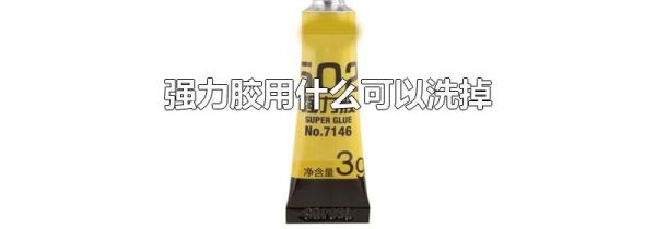 强力胶用什么可以洗掉