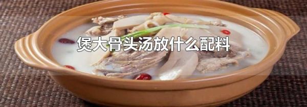 煲大骨头汤放什么配料