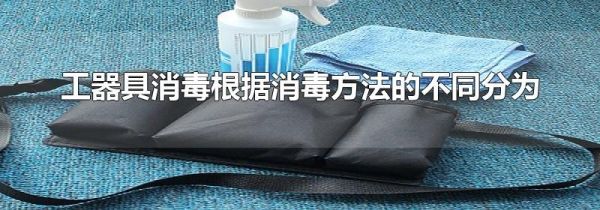 工器具消毒根据消毒方法的不同分为