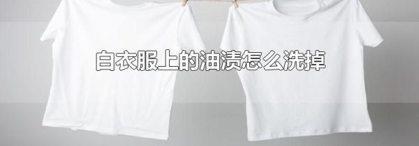 白衣服上的油渍怎么洗掉