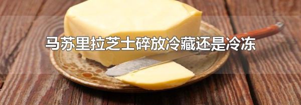 马苏里拉芝士碎放冷藏还是冷冻
