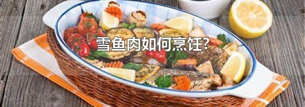 雪鱼肉如何烹饪?