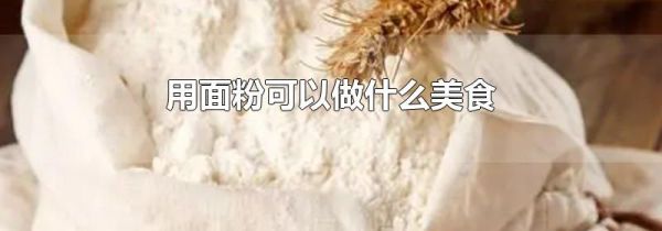 用面粉可以做什么美食