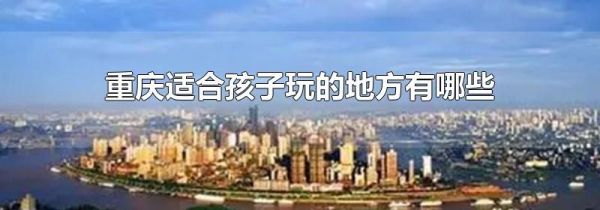 重庆适合孩子玩的地方有哪些