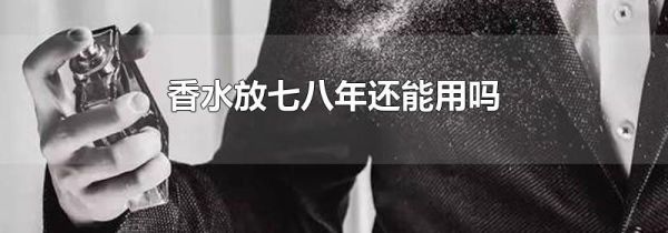 香水放七八年还能用吗