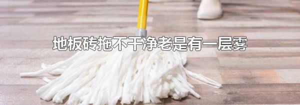 地板砖拖不干净老是有一层雾