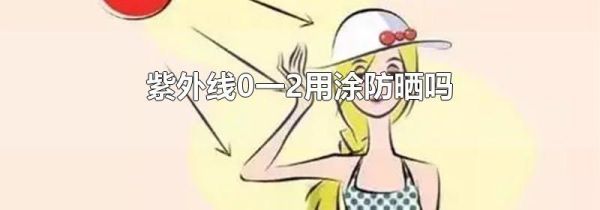 紫外线0一2用涂防晒吗