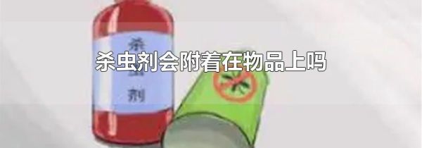 杀虫剂会附着在物品上吗