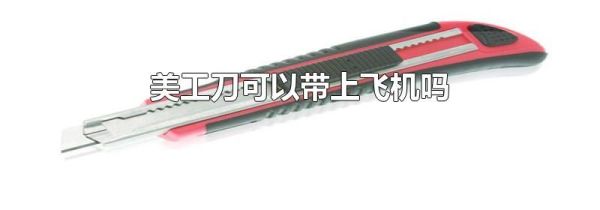 美工刀可以带上飞机吗
