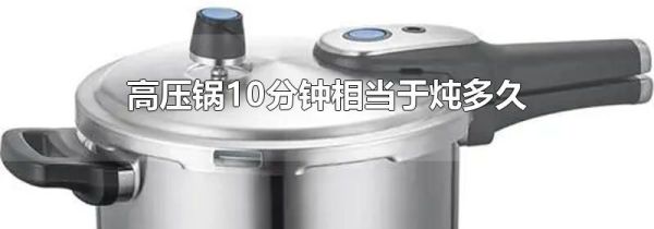 高压锅10分钟相当于炖多久
