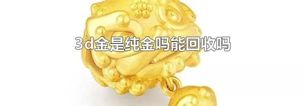 3d金是纯金吗能回收吗