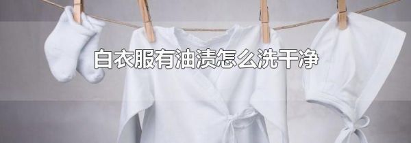 白衣服有油渍怎么洗干净