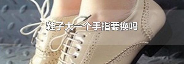鞋子大一个手指要换吗