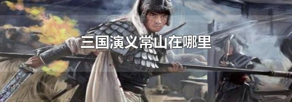三国演义常山在哪里