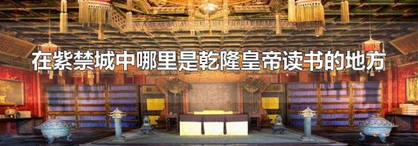 在紫禁城中哪里是乾隆皇帝读书的地方