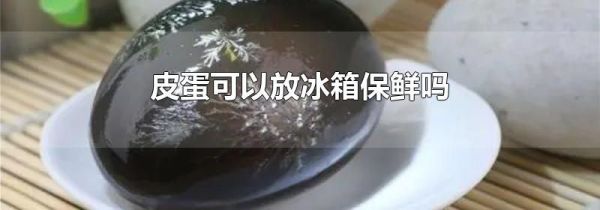皮蛋可以放冰箱保鲜吗
