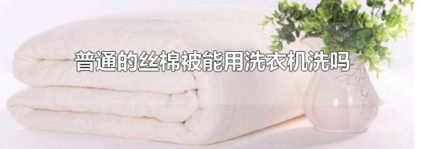普通的丝棉被能用洗衣机洗吗