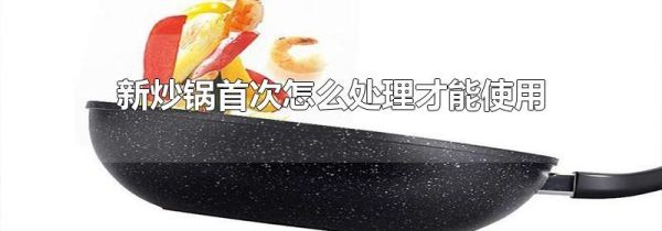 新炒锅首次怎么处理才能使用