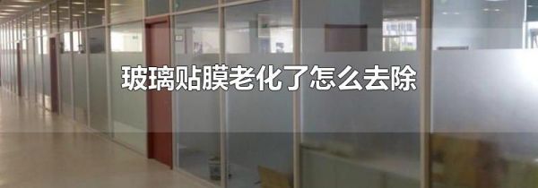 玻璃贴膜老化了怎么去除