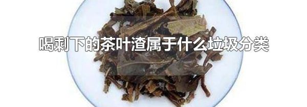 喝剩下的茶叶渣属于什么垃圾分类