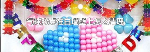 气球胶点在白墙壁上怎么清理