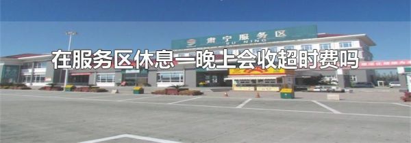 在服务区休息一晚上会收超时费吗