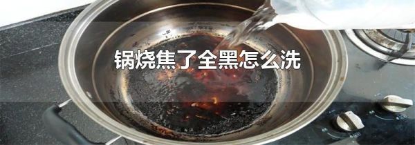 锅烧焦了全黑怎么洗