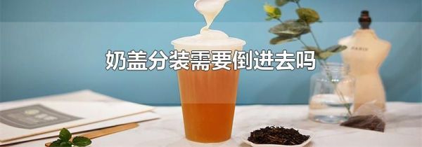 奶盖分装需要倒进去吗