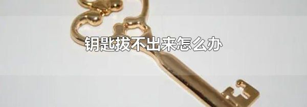 钥匙拔不出来怎么办