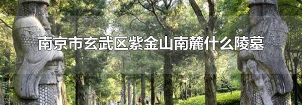 南京市玄武区紫金山南麓什么陵墓