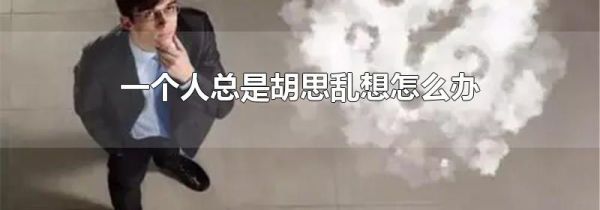 一个人总是胡思乱想怎么办