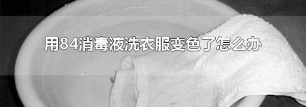 用84消毒液洗衣服变色了怎么办